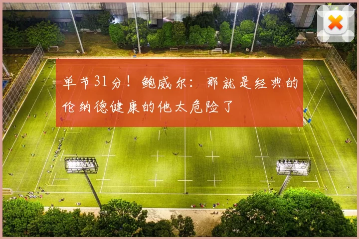 单节31分！鲍威尔：那就是经典的伦纳德健康的他太危险了