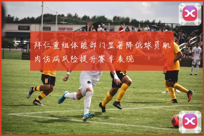 拜仁重组体能部门显著降低球员肌肉伤病风险提升赛季表现
