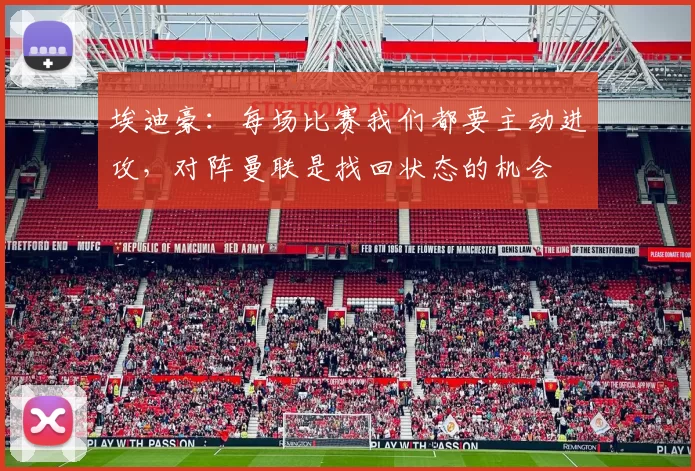 埃迪豪：每场比赛我们都要主动进攻，对阵曼联是找回状态的机会