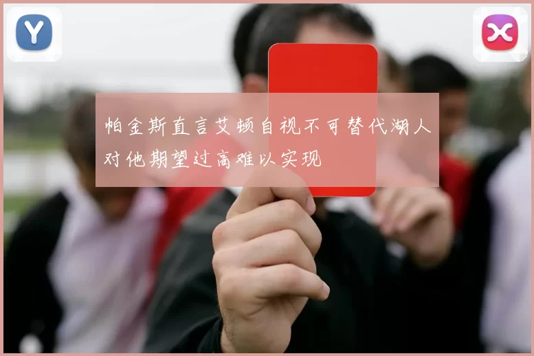 帕金斯直言艾顿自视不可替代湖人对他期望过高难以实现