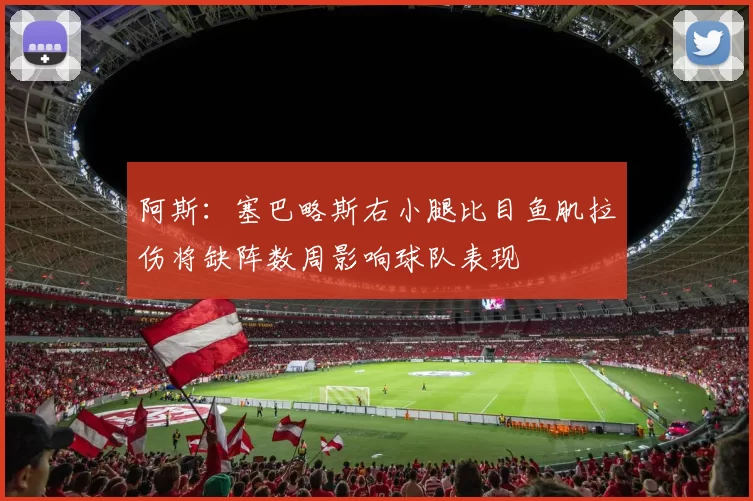 阿斯：塞巴略斯右小腿比目鱼肌拉伤将缺阵数周影响球队表现