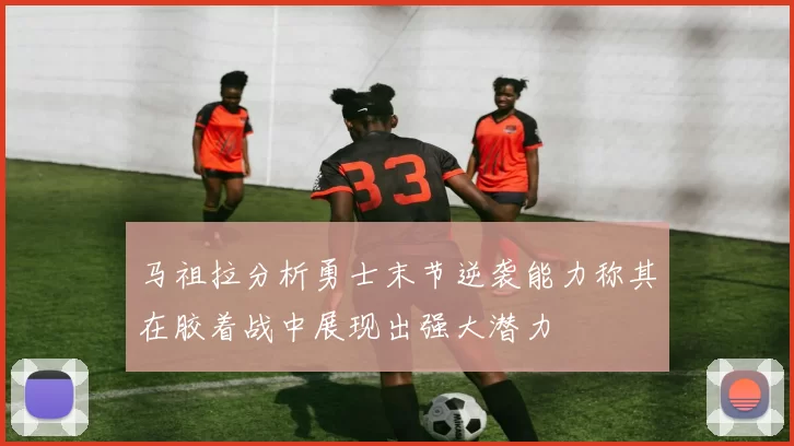 马祖拉分析勇士末节逆袭能力称其在胶着战中展现出强大潜力